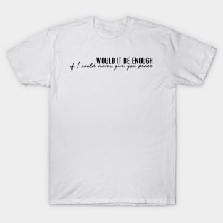 Would it be enough if I could never give you peace T-Shirt